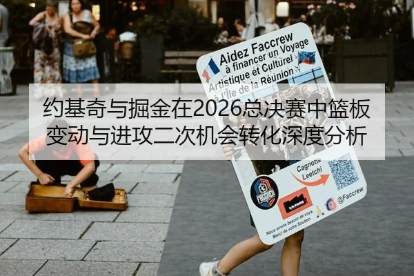 约基奇与掘金在2026总决赛中篮板变动与进攻二次机会转化深度分析