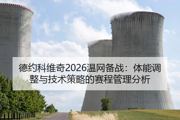 德约科维奇2026温网备战：体能调整与技术策略的赛程管理分析