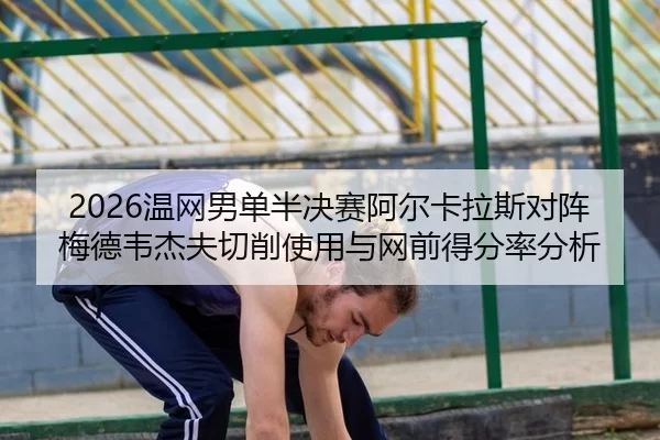 2026温网男单半决赛阿尔卡拉斯对阵梅德韦杰夫切削使用与网前得分率分析