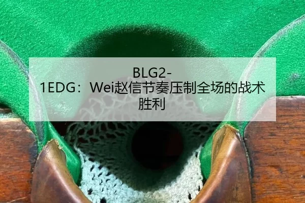 BLG2-1EDG：Wei赵信节奏压制全场的战术胜利