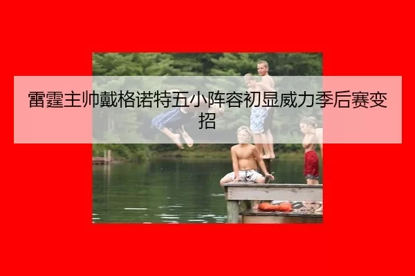 lei-ting-zhu-shuai-dai-ge-nuo-te-wu-xiao-zhen-rong-chu-xian-wei-li-ji-hou-sai-bian-zhao-3-956.jpg