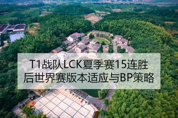 T1战队LCK夏季赛15连胜后世界赛版本适应与BP策略